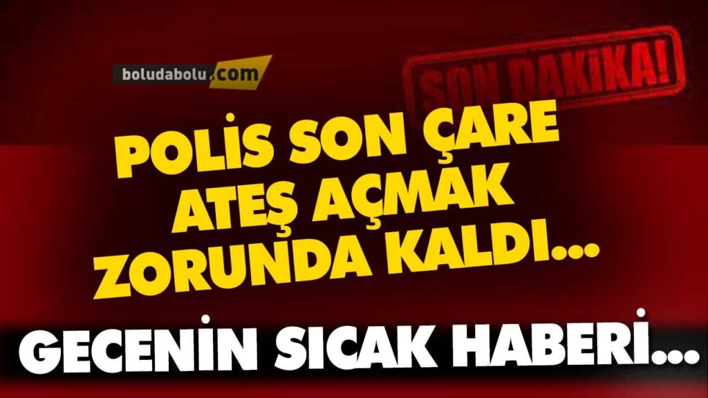 BOLU’DA POLİS SON ÇARE ATEŞ AÇMAK ZORUNDA KALDI BOLU’DA POLİS SON ÇARE ATEŞ AÇMAK ZORUNDA KALDI