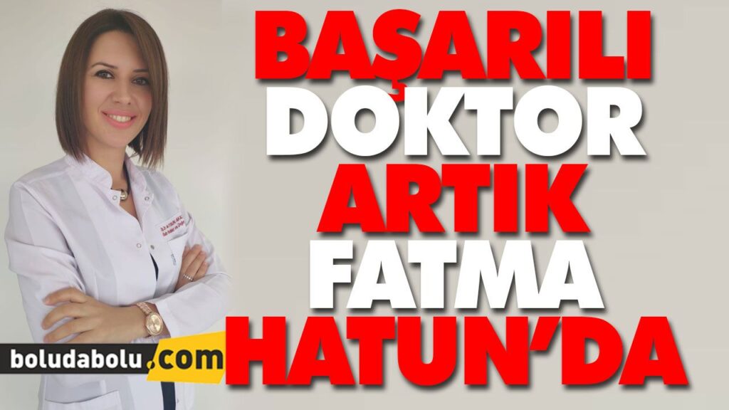 BAŞARILI DOKTOR ARTIK FATMA HATUN’DA BAŞARILI DOKTOR ARTIK FATMA HATUN’DA