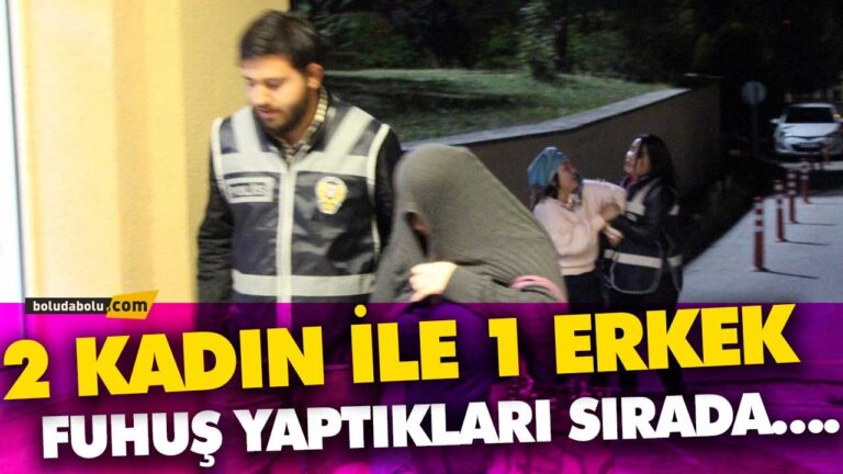 BOLU’DA 2 KADIN İLE 1 ERKEK FUHUŞ YAPTIKLARI SIRADA….
