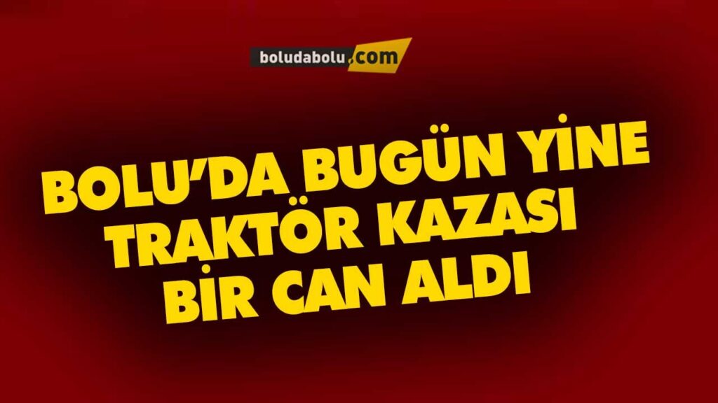 BOLU’DA BUGÜN YİNE TRAKTÖR KAZASI BİR CAN ALDI BOLU’DA BUGÜN YİNE TRAKTÖR KAZASI BİR CAN ALDI