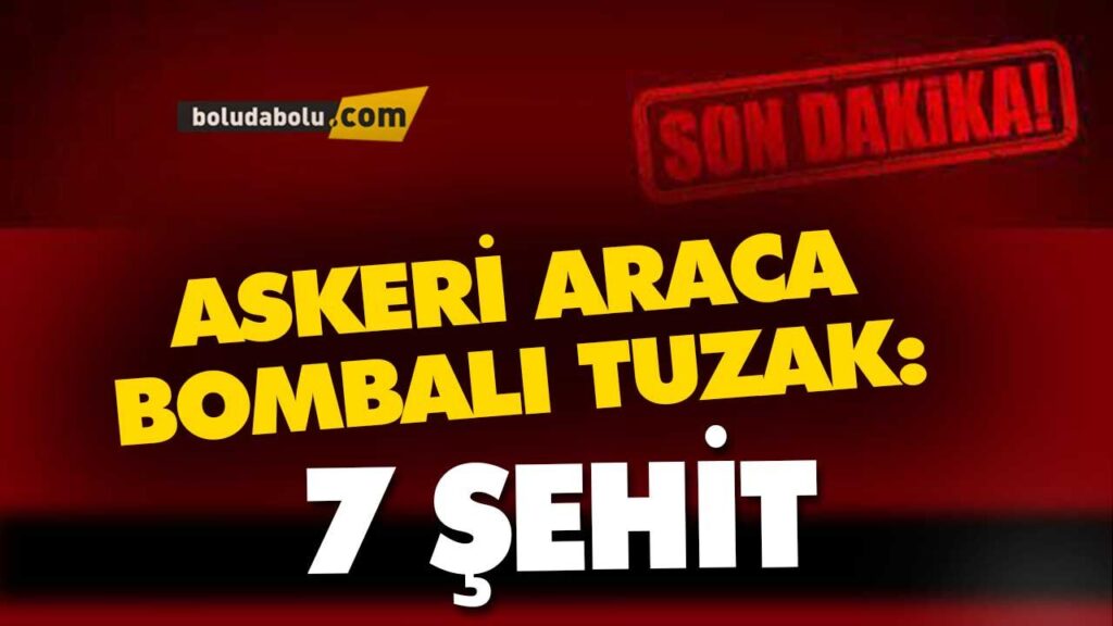 ASKERİ ARACA BOMBALI TUZAK: 7 ŞEHİT