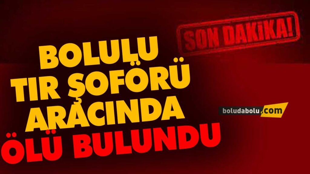 BOLULU TIR ŞOFÖRÜ ARACINDA ÖLÜ BULUNDU