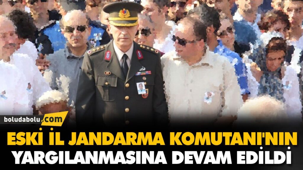 ESKİ İL JANDARMA KOMUTANI’NIN YARGILANMASINA DEVAM EDİLDİ ESKİ İL JANDARMA KOMUTANI’NIN YARGILANMASINA DEVAM EDİLDİ