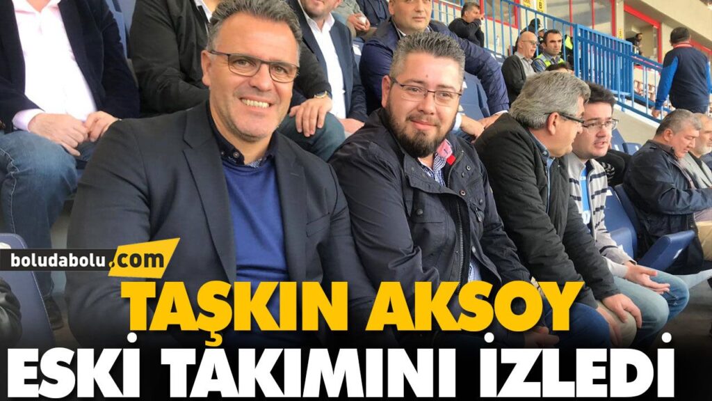 TAŞKIN AKSOY ESKİ TAKIMINI İZLEDİ TAŞKIN AKSOY ESKİ TAKIMINI İZLEDİ