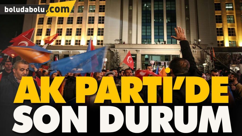 AK PARTİ’DE SON DURUM AK PARTİ’DE SON DURUM