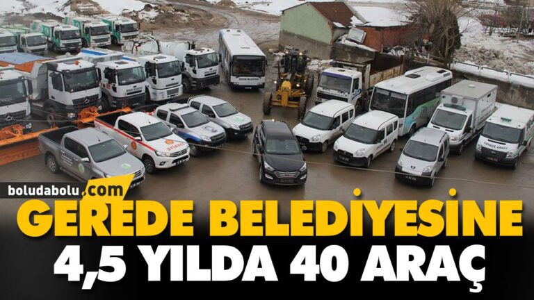 GEREDE BELEDİYESİNE 4,5 YILDA 40 ARAÇ