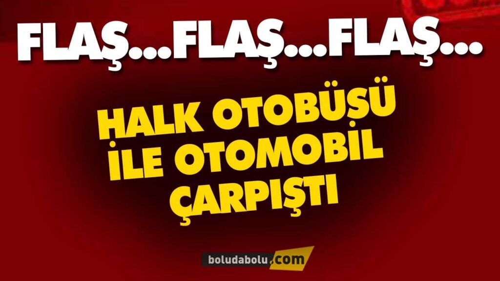 BOLU’DA HALK OTOBÜSÜ İLE ÇARPIŞTI BOLU’DA HALK OTOBÜSÜ İLE ÇARPIŞTI