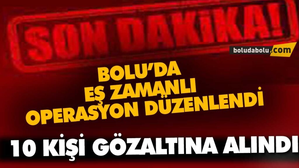 BOLU’DA EŞ ZAMANLI OPERASYON DÜZENLENDİ BOLU’DA EŞ ZAMANLI OPERASYON DÜZENLENDİ