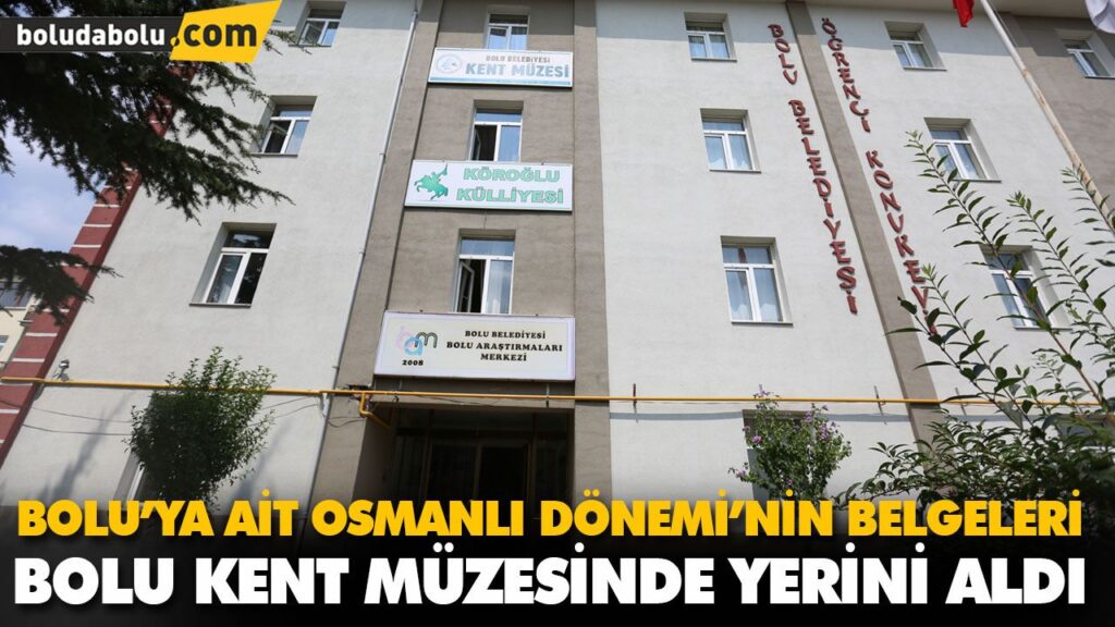 BOLU’YA AİT OSMANLI DÖNEMİ’NİN BELGELERİ BOLU KENT MÜZESİNDE YERİNİ ALDI