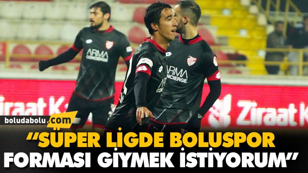 “SÜPER LİGDE BOLUSPOR FORMASI GİYMEK İSTİYORUM” “SÜPER LİGDE BOLUSPOR FORMASI GİYMEK İSTİYORUM”