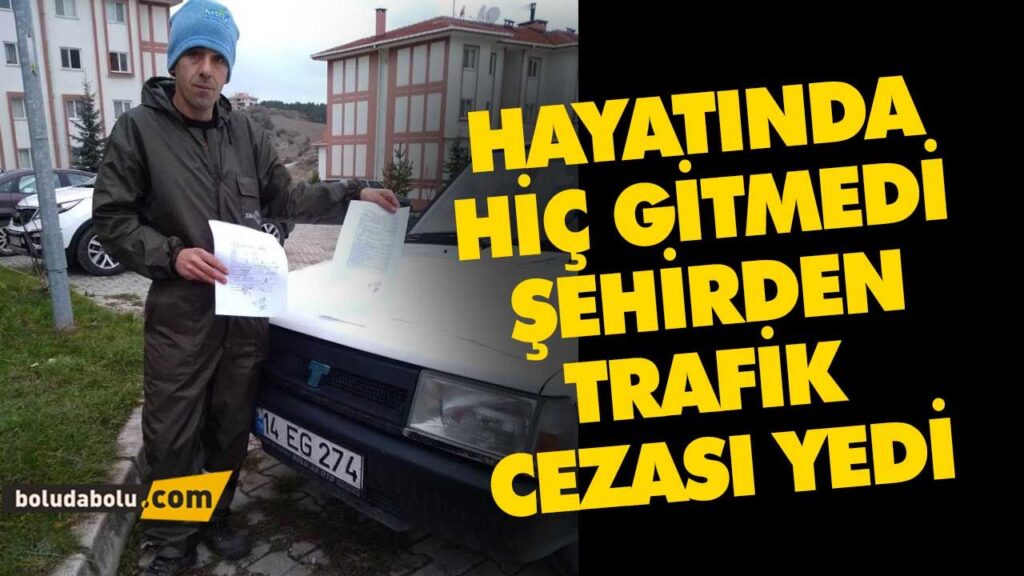 HAYATINDA HİÇ GİTMEDİ ŞEHİRDEN TRAFİK CEZASI YEDİ HAYATINDA HİÇ GİTMEDİ ŞEHİRDEN TRAFİK CEZASI YEDİ
