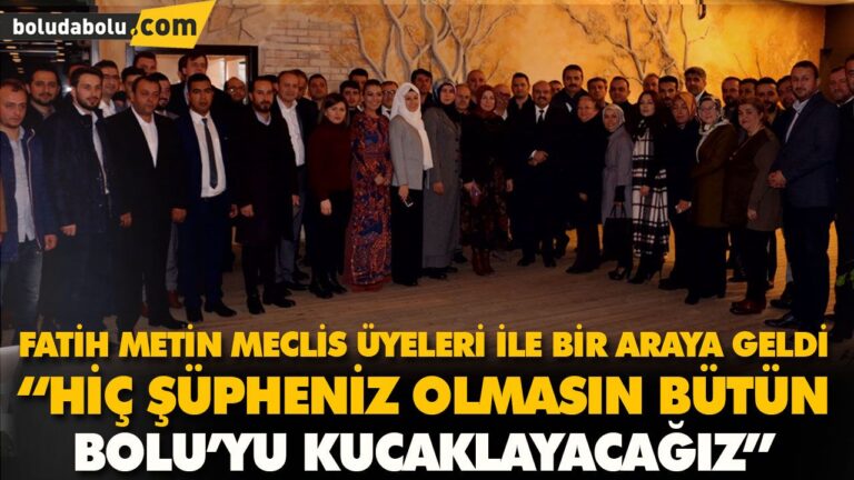 FATİH METİN MECLİS ÜYELERİ İLE BİR ARAYA GELDİ