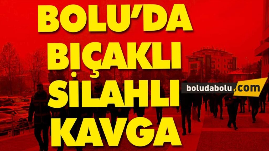 BOLU’DA BIÇAKLI , SİLAHLI KAVGA BOLU’DA BIÇAKLI , SİLAHLI KAVGA