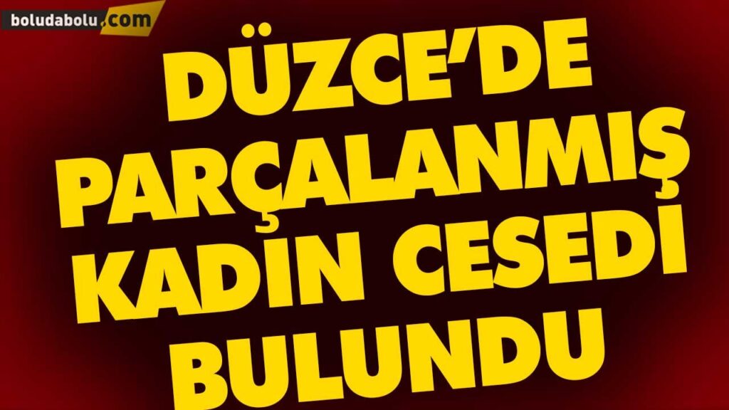 DÜZCE’DE PARÇALANMIŞ KADIN CESEDİ BULUNDU DÜZCE’DE PARÇALANMIŞ KADIN CESEDİ BULUNDU