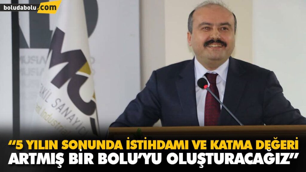 “5 YILIN SONUNDA İSTİHDAMI VE KATMA DEĞERİ ARTMIŞ BİR BOLU’YU OLUŞTURACAĞIZ” “5 YILIN SONUNDA İSTİHDAMI VE KATMA DEĞERİ ARTMIŞ BİR BOLU’YU OLUŞTURACAĞIZ”