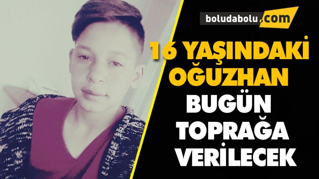 16 YAŞINDAKİ OĞUZHAN BUGÜN TOPRAĞA VERİLECEK