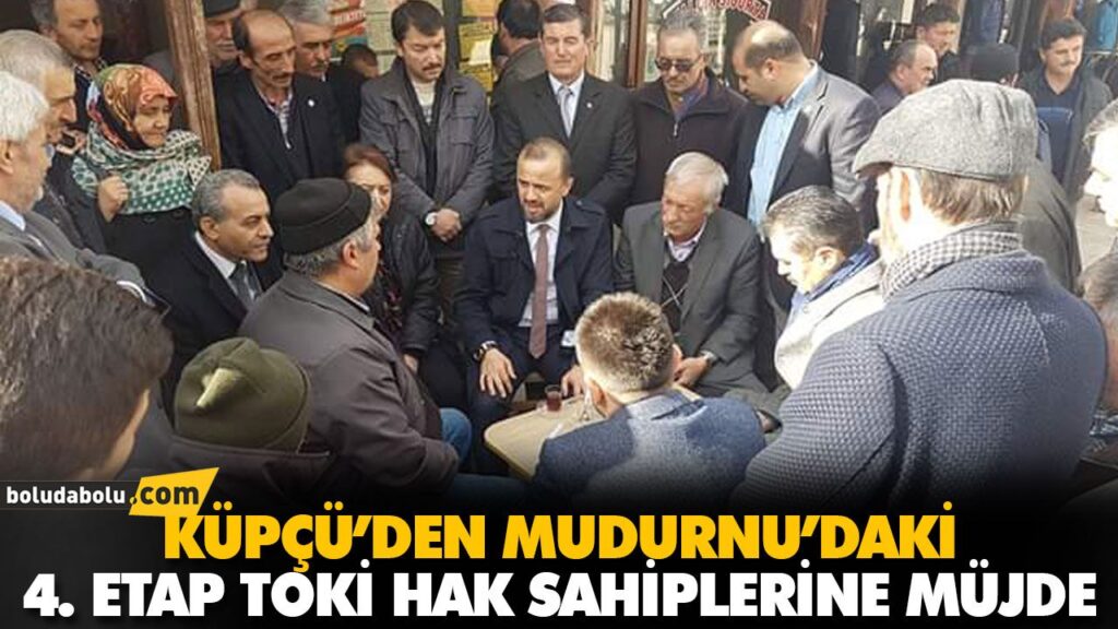 KÜPÇÜ’DEN MUDURNU’DAKİ 4. ETAP TOKİ HAK SAHİPLERİNE MÜJDE