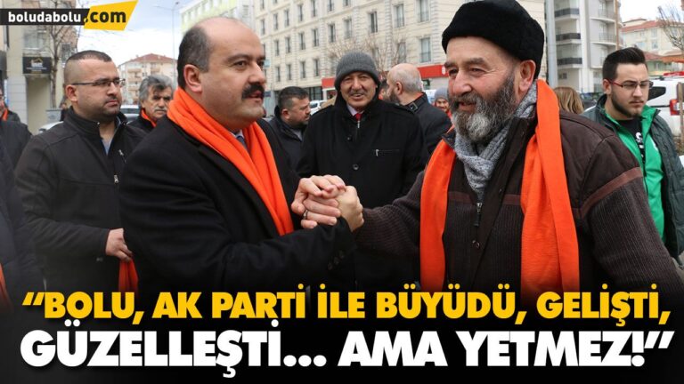 “BOLU, AK PARTİ İLE BÜYÜDÜ, GELİŞTİ, GÜZELLEŞTİ… AMA YETMEZ!”