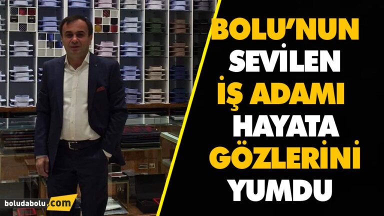 BOLU’NUN SEVİLEN İŞ ADAMI HAYATA GÖZLERİNİ YUMDU