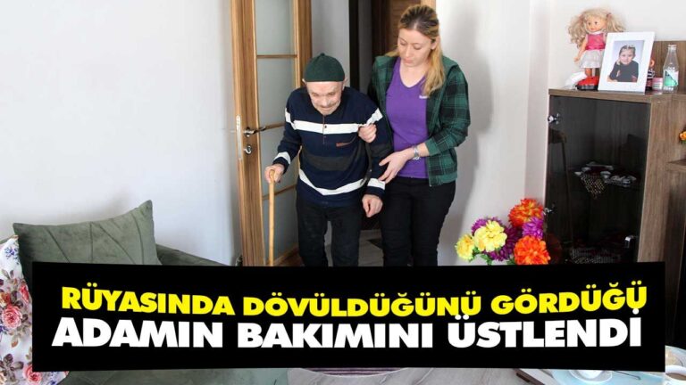 RÜYASINDA DÖVÜLDÜĞÜNÜ GÖRDÜĞÜ ADAMIN BAKIMINI ÜSTLENDİ