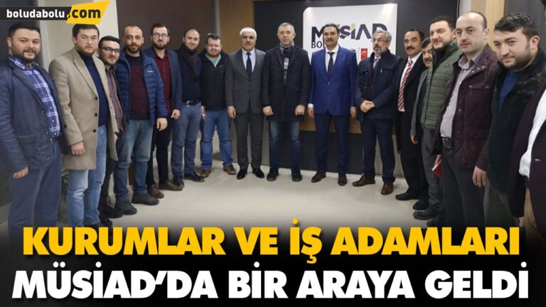KURUMLAR VE İŞ ADAMLARI MÜSİAD’DA BİR ARAYA GELDİ