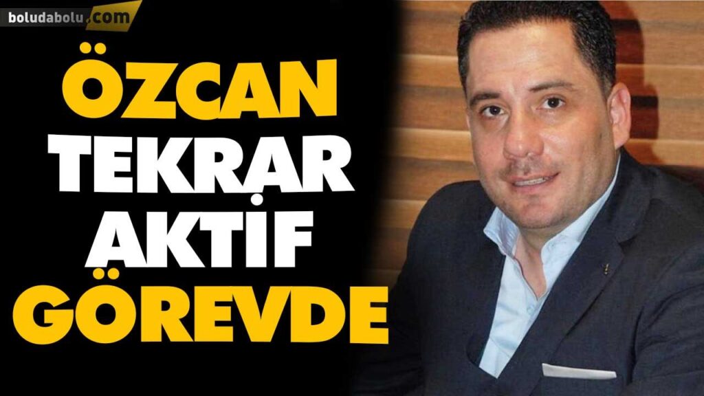 ÖZCAN TEKRAR AKTİF GÖREVDE ÖZCAN TEKRAR AKTİF GÖREVDE