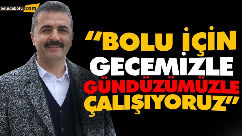 “BOLU İÇİN GECEMİZLE GÜNDÜZÜMÜZLE ÇALIŞIYORUZ” “BOLU İÇİN GECEMİZLE GÜNDÜZÜMÜZLE ÇALIŞIYORUZ”