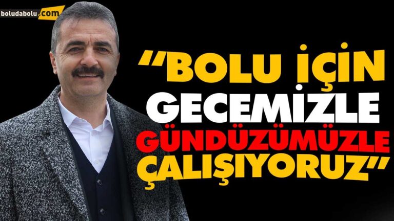“BOLU İÇİN GECEMİZLE GÜNDÜZÜMÜZLE ÇALIŞIYORUZ”