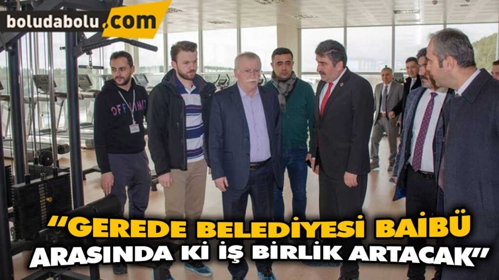 “GEREDE BELEDİYESİ BAİBÜ ARASINDA Kİ İŞ BİRLİK ARTACAK” “GEREDE BELEDİYESİ BAİBÜ ARASINDA Kİ İŞ BİRLİK ARTACAK”