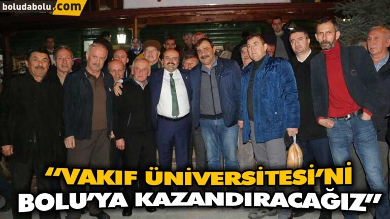 “VAKIF ÜNİVERSİTESİ’Nİ BOLU’YA KAZANDIRACAĞIZ”