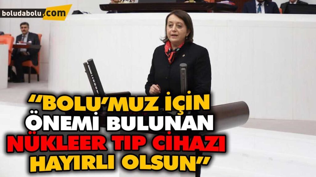 “BOLU’MUZ İÇİN ÖNEMİ BULUNAN NÜKLEER TIP CİHAZI İLİMİZE HAYIRLI OLSUN”