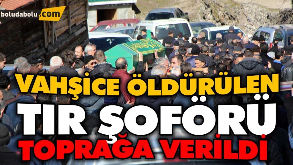 VAHŞİCE ÖLDÜRÜLEN TIR ŞOFÖRÜ TOPRAĞA VERİLDİ VAHŞİCE ÖLDÜRÜLEN TIR ŞOFÖRÜ TOPRAĞA VERİLDİ