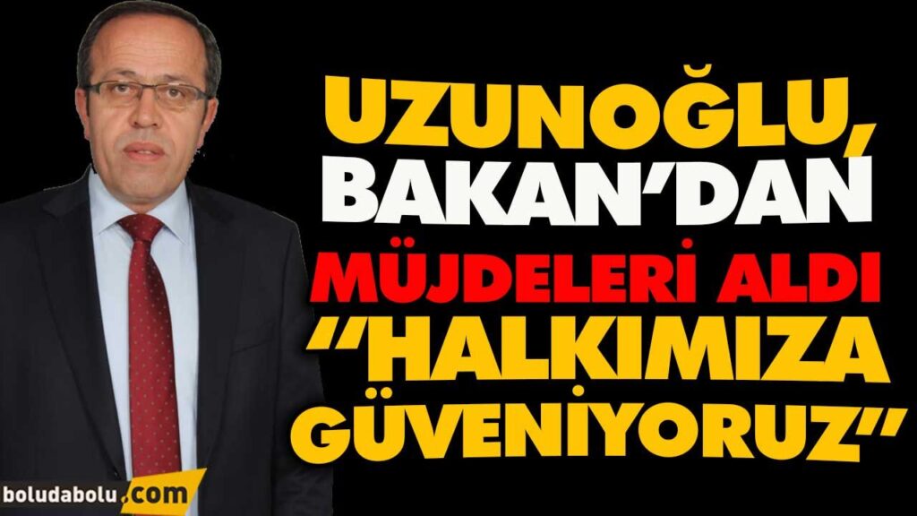 UZUNOĞLU, BAKAN’DAN MÜJDELERİ ALDI UZUNOĞLU, BAKAN’DAN MÜJDELERİ ALDI