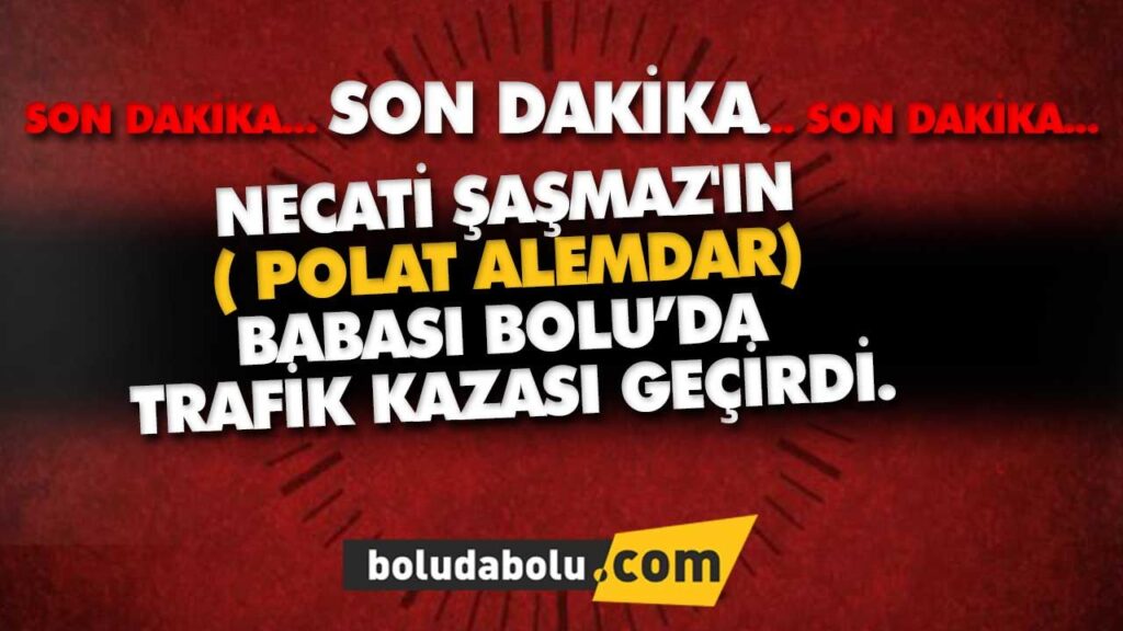 NECATİ ŞAŞMAZ’IN ( POLAT ALEMDAR) BABASI BOLU’DA TRAFİK KAZASI GEÇİRDİ. NECATİ ŞAŞMAZ’IN ( POLAT ALEMDAR) BABASI BOLU’DA TRAFİK KAZASI GEÇİRDİ.