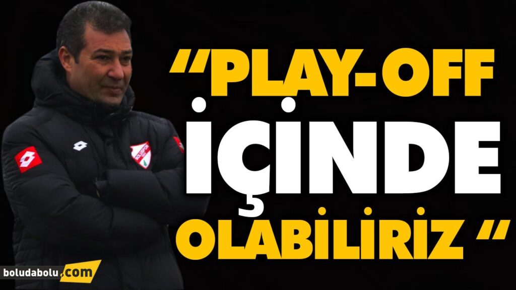 “PLAY-OFF HATTI İÇİNDE OLABİLİRİZ “ “PLAY-OFF HATTI İÇİNDE OLABİLİRİZ “