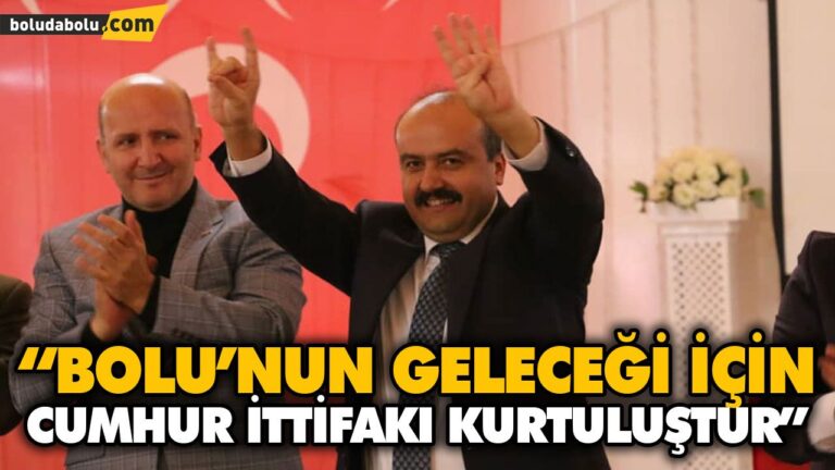 “BOLU’NUN GELECEĞİ İÇİN CUMHUR İTTİFAKI KURTULUŞTUR”