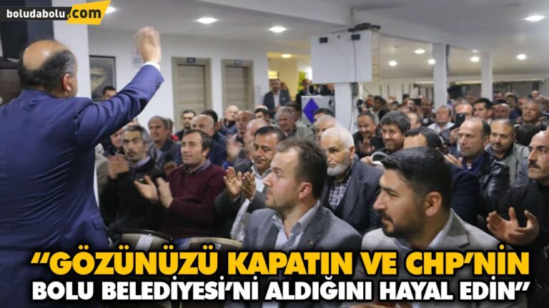 “GÖZÜNÜZÜ KAPATIN VE CHP’NİN BOLU BELEDİYESİ’Nİ ALDIĞINI HAYAL EDİN”
