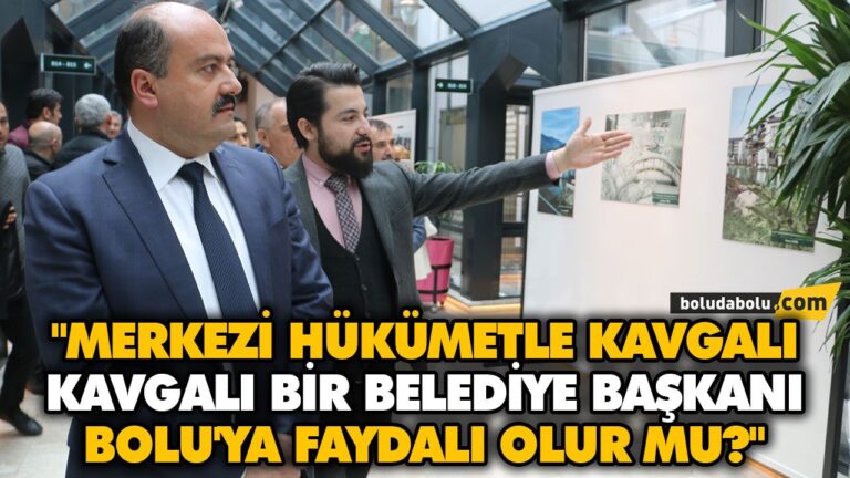 “MERKEZİ HÜKÜMETLE KAVGALI KAVGALI BİR BELEDİYE BAŞKANI BOLU’YA FAYDALI OLUR MU?”