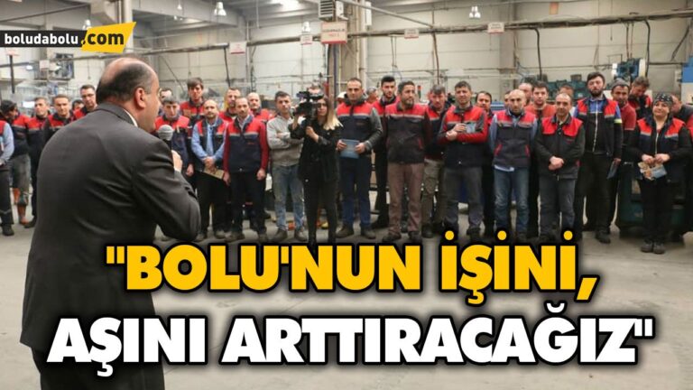 “BOLU’NUN İŞİNİ, AŞINI ARTTIRACAĞIZ”