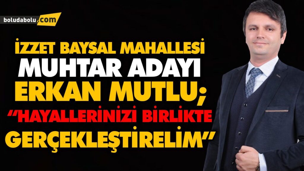 İZZET BAYSAL MAHALLESİ MUHTAR ADAYI ERKAN MUTLU; “HAYALLERİNİZİ BİRLİKTE GERÇEKLEŞTİRELİM” İZZET BAYSAL MAHALLESİ MUHTAR ADAYI ERKAN MUTLU; “HAYALLERİNİZİ BİRLİKTE GERÇEKLEŞTİRELİM”