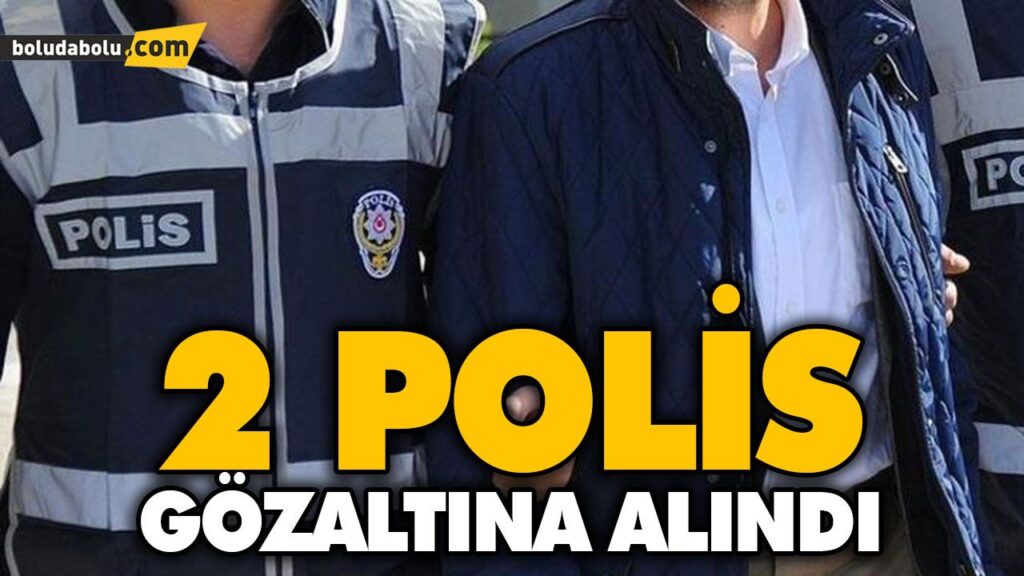 2 POLİS GÖZALTINA ALINDI 2 POLİS GÖZALTINA ALINDI