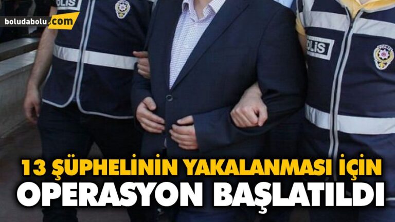 13 ŞÜPHELİNİN YAKALANMASI İÇİN OPERASYON BAŞLATILDI