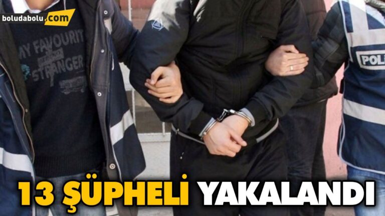 13 ŞÜPHELİ YAKALANDI