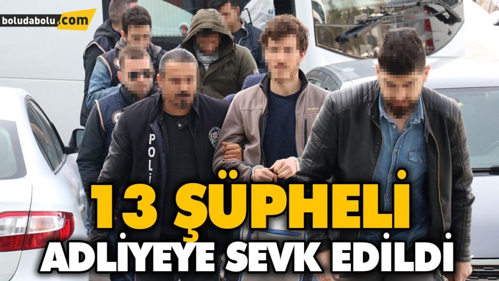 13 ŞÜPHELİ ADLİYEYE SEVK EDİLDİ 13 ŞÜPHELİ ADLİYEYE SEVK EDİLDİ