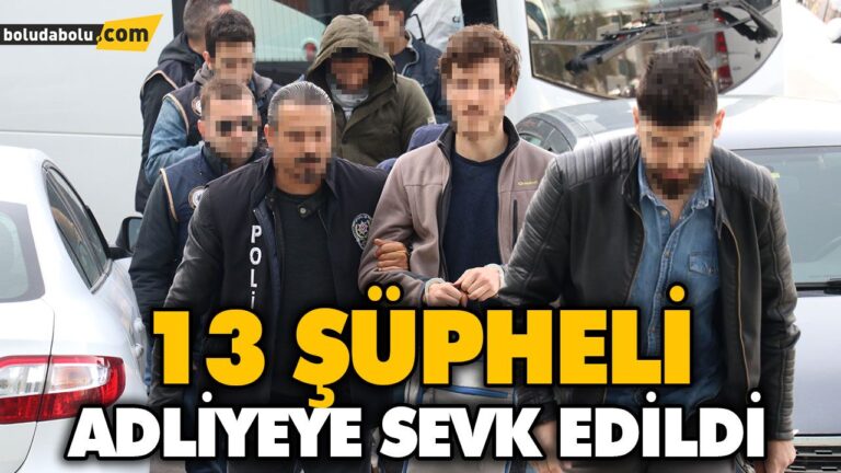 13 ŞÜPHELİ ADLİYEYE SEVK EDİLDİ