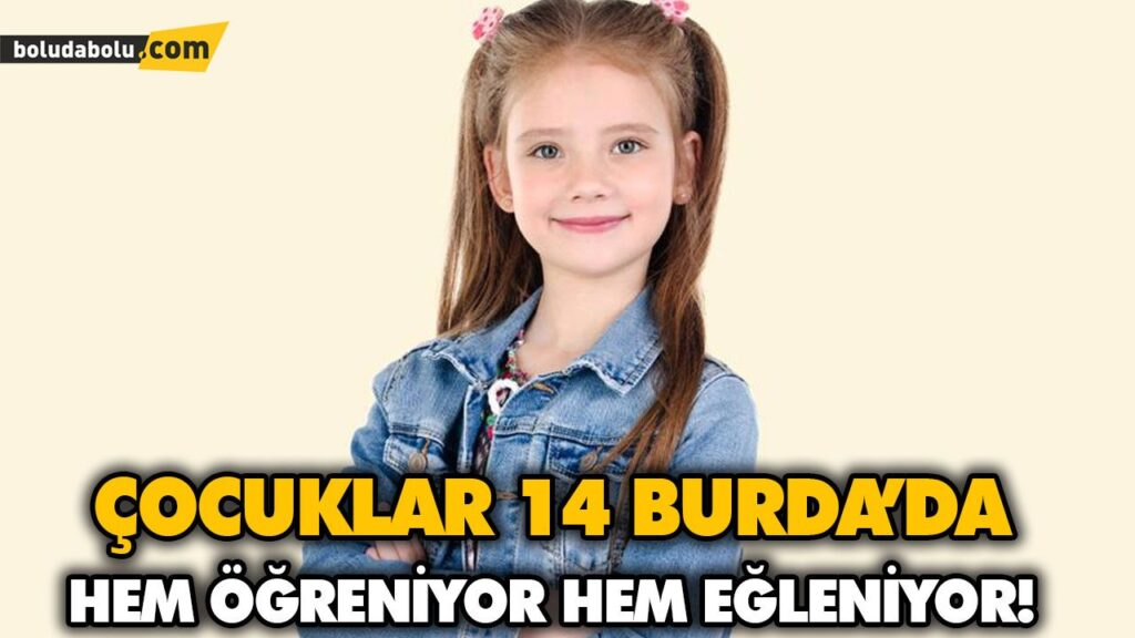 ÇOCUKLAR 14 BURDA’DA HEM ÖĞRENİYOR HEM EĞLENİYOR!
