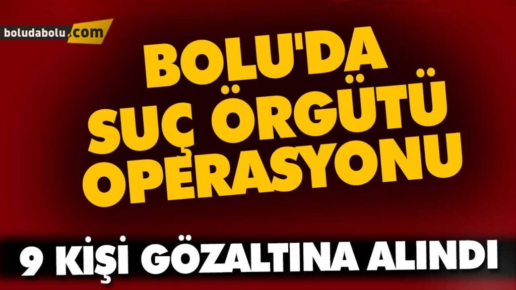 BOLU’DA SUÇ ÖRGÜTÜ OPERASYONU BOLU’DA SUÇ ÖRGÜTÜ OPERASYONU