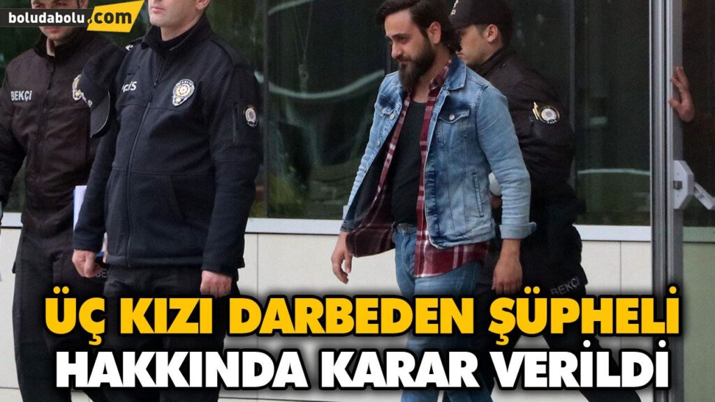 ÜÇ KIZI DARBEDEN ŞÜPHELİ, TUTUKLANDI