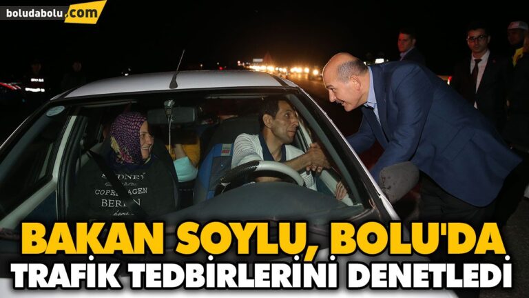 BAKAN SOYLU, BOLU’DA TRAFİK TEDBİRLERİNİ DENETLEDİ