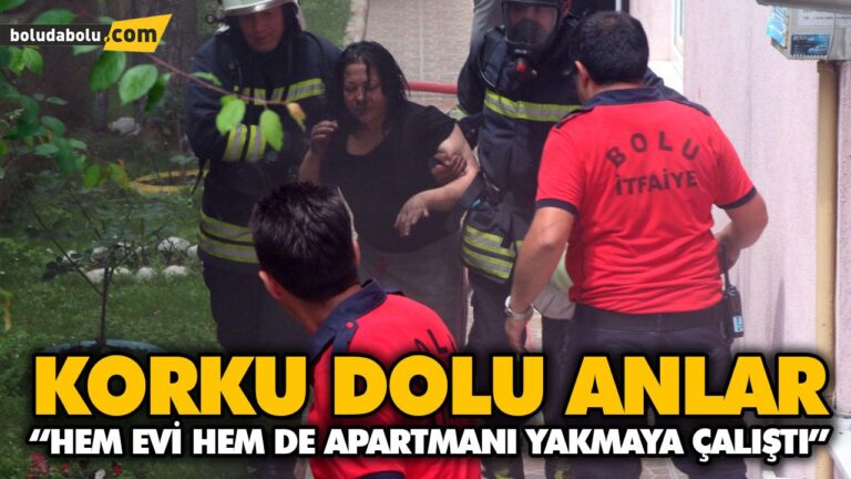 “HEM EVİ HEM DE APARTMANI YAKMAYA ÇALIŞTI”